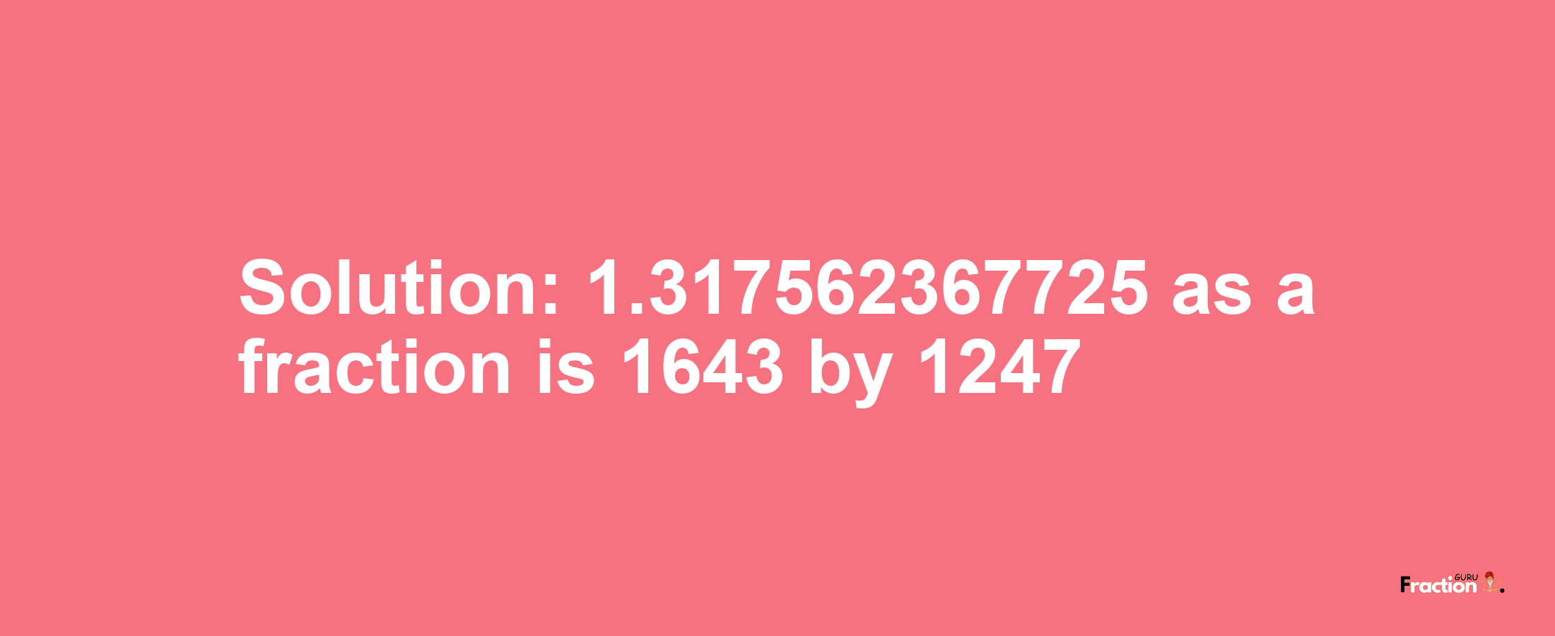 Solution:1.317562367725 as a fraction is 1643/1247